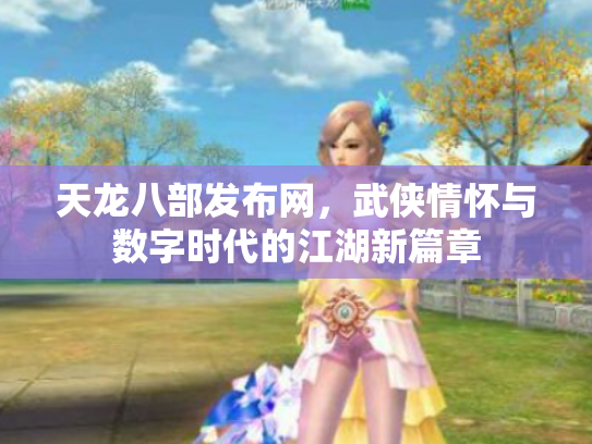 天龙八部发布网，武侠情怀与数字时代的江湖新篇章