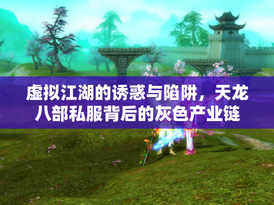 虚拟江湖的诱惑与陷阱，天龙八部私服背后的灰色产业链
