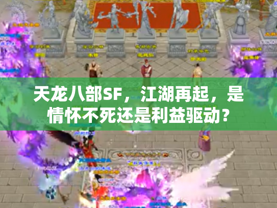 天龙八部SF，江湖再起，是情怀不死还是利益驱动？