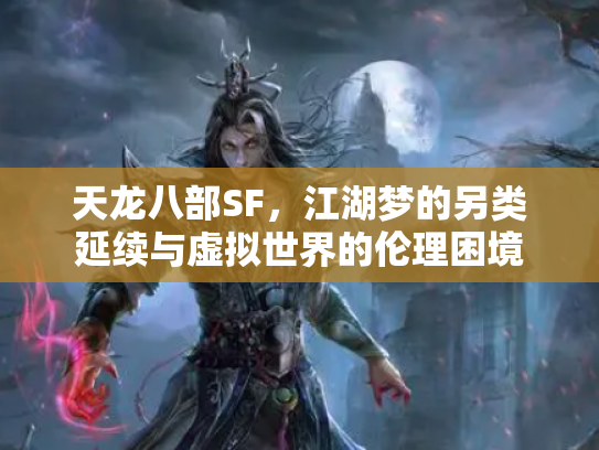 天龙八部SF，江湖梦的另类延续与虚拟世界的伦理困境