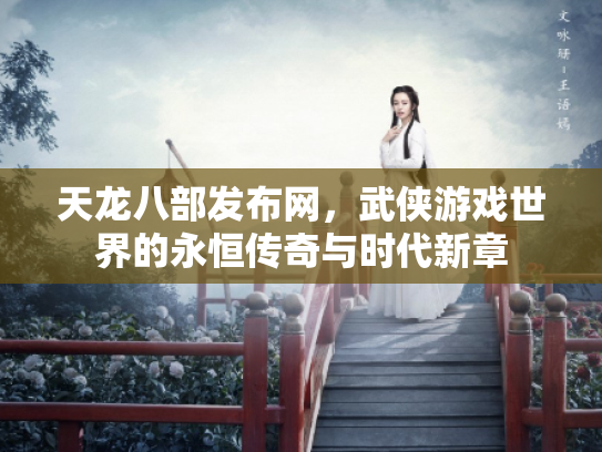 天龙八部发布网，武侠游戏世界的永恒传奇与时代新章