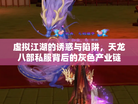 虚拟江湖的诱惑与陷阱，天龙八部私服背后的灰色产业链