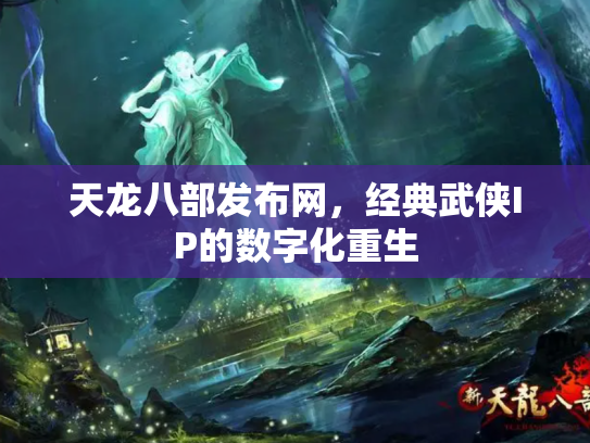 天龙八部发布网，经典武侠IP的数字化重生