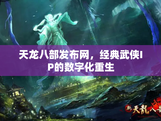 天龙八部发布网，经典武侠IP的数字化重生