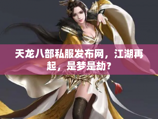 天龙八部私服发布网，江湖再起，是梦是劫？