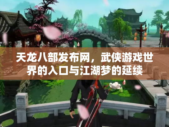 天龙八部发布网，武侠游戏世界的入口与江湖梦的延续