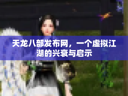 天龙八部发布网，一个虚拟江湖的兴衰与启示