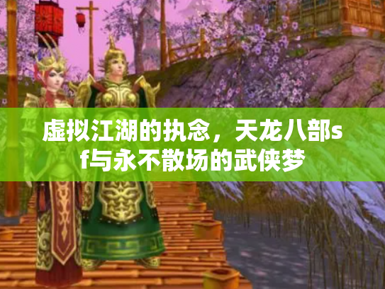 虚拟江湖的执念，天龙八部sf与永不散场的武侠梦