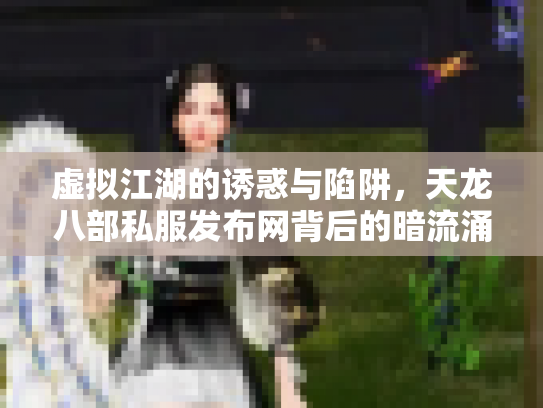 虚拟江湖的诱惑与陷阱，天龙八部私服发布网背后的暗流涌动