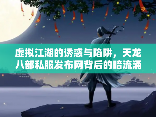 虚拟江湖的诱惑与陷阱，天龙八部私服发布网背后的暗流涌动