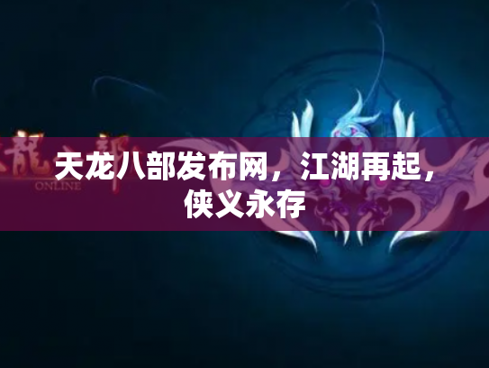 天龙八部发布网，江湖再起，侠义永存