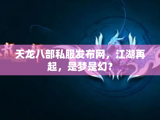 天龙八部私服发布网，江湖再起，是梦是幻？