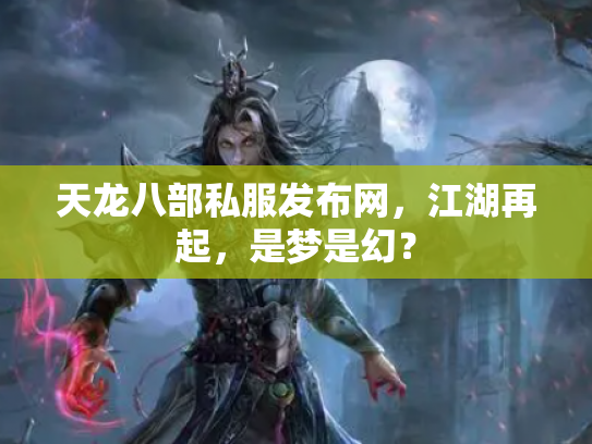 天龙八部私服发布网，江湖再起，是梦是幻？
