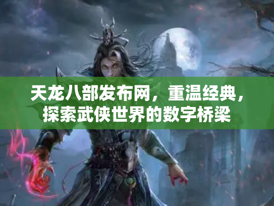天龙八部发布网，重温经典，探索武侠世界的数字桥梁
