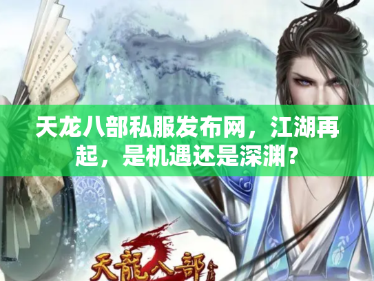 天龙八部私服发布网，江湖再起，是机遇还是深渊？