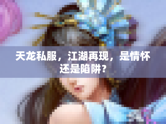 天龙私服，江湖再现，是情怀还是陷阱？