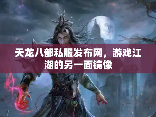 天龙八部私服发布网，游戏江湖的另一面镜像