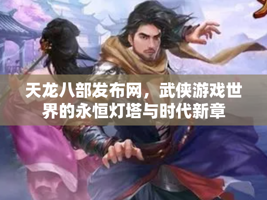 天龙八部发布网，武侠游戏世界的永恒灯塔与时代新章