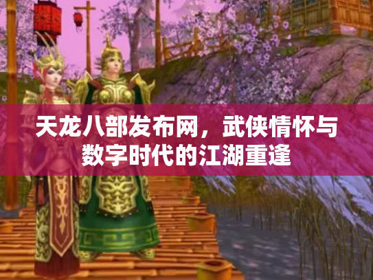 天龙八部发布网，武侠情怀与数字时代的江湖重逢