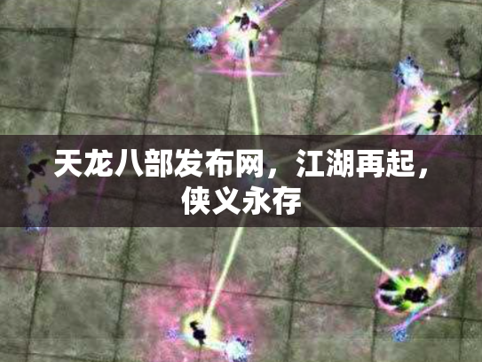 天龙八部发布网，江湖再起，侠义永存