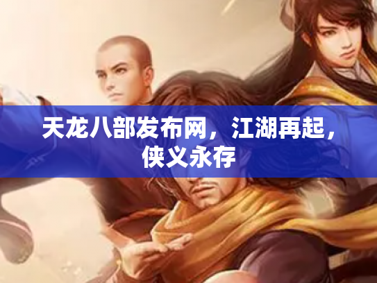天龙八部发布网，江湖再起，侠义永存