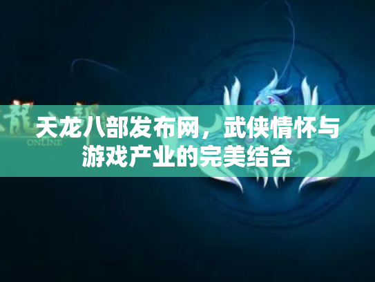 天龙八部发布网，武侠情怀与游戏产业的完美结合