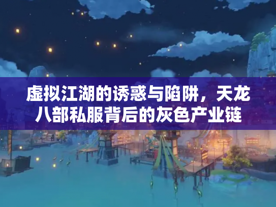 虚拟江湖的诱惑与陷阱，天龙八部私服背后的灰色产业链