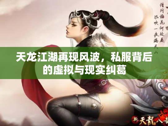 天龙江湖再现风波，私服背后的虚拟与现实纠葛
