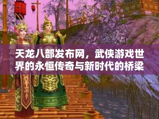 天龙八部发布网，武侠游戏世界的永恒传奇与新时代的桥梁