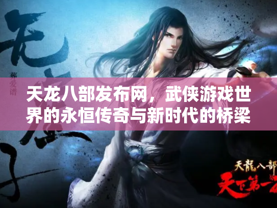 天龙八部发布网，武侠游戏世界的永恒传奇与新时代的桥梁