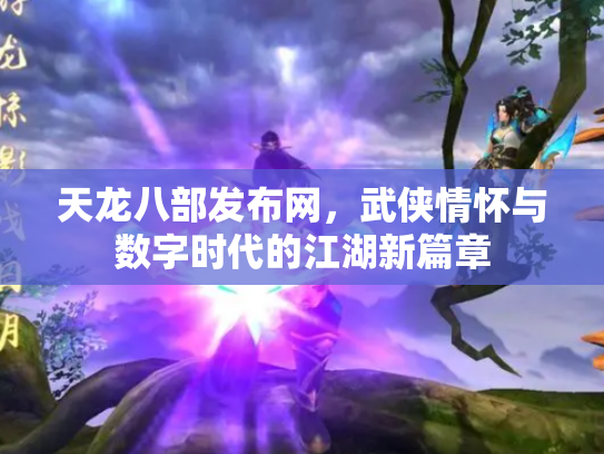 天龙八部发布网，武侠情怀与数字时代的江湖新篇章