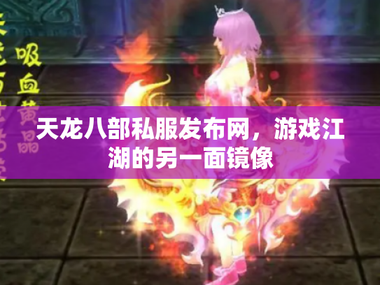 天龙八部私服发布网，游戏江湖的另一面镜像