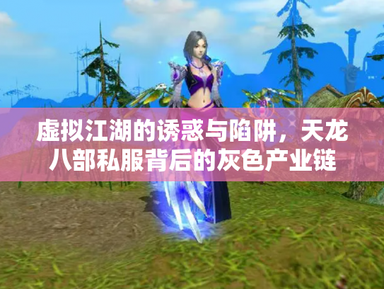 虚拟江湖的诱惑与陷阱，天龙八部私服背后的灰色产业链