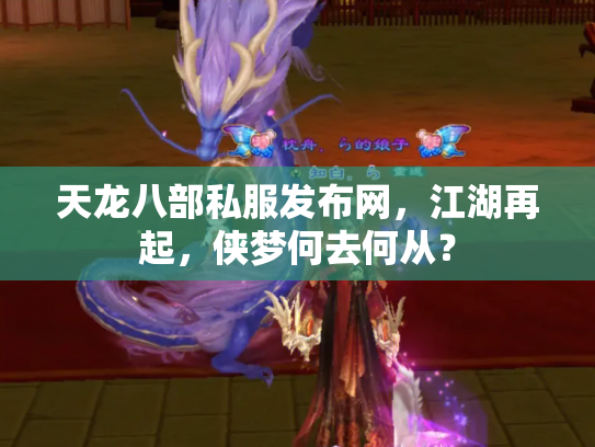 天龙八部私服发布网，江湖再起，侠梦何去何从？