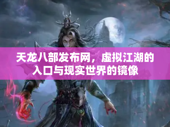 天龙八部发布网，虚拟江湖的入口与现实世界的镜像