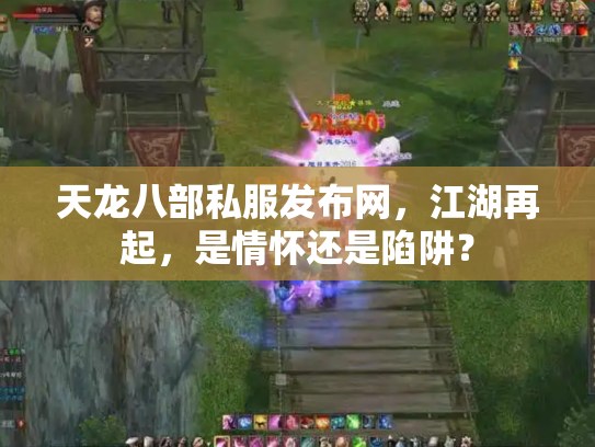 天龙八部私服发布网，江湖再起，是情怀还是陷阱？