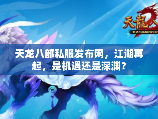 天龙八部私服发布网，江湖再起，是机遇还是深渊？