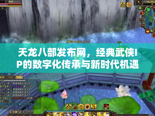 天龙八部发布网，经典武侠IP的数字化传承与新时代机遇