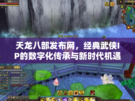 天龙八部发布网，经典武侠IP的数字化传承与新时代机遇