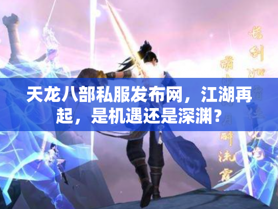 天龙八部私服发布网，江湖再起，是机遇还是深渊？