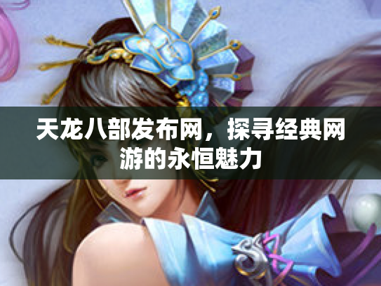 天龙八部发布网，探寻经典网游的永恒魅力