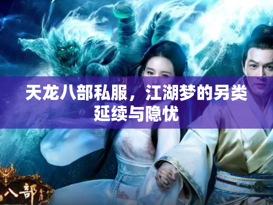 天龙八部私服，江湖梦的另类延续与隐忧