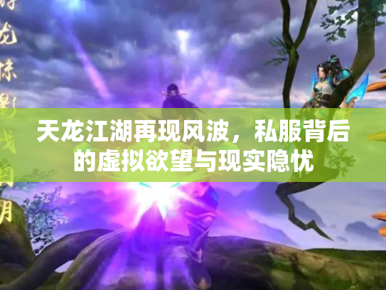 天龙江湖再现风波，私服背后的虚拟欲望与现实隐忧