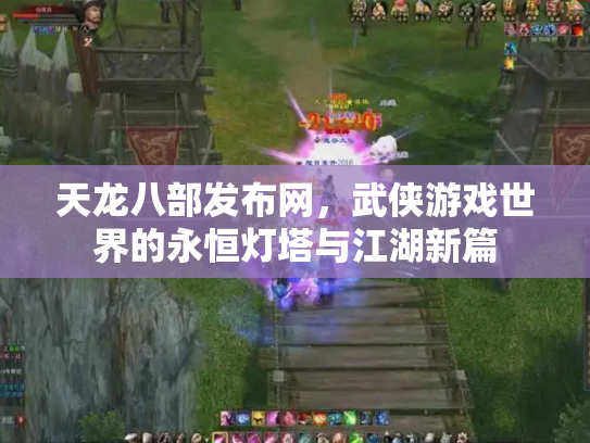 天龙八部发布网，武侠游戏世界的永恒灯塔与江湖新篇