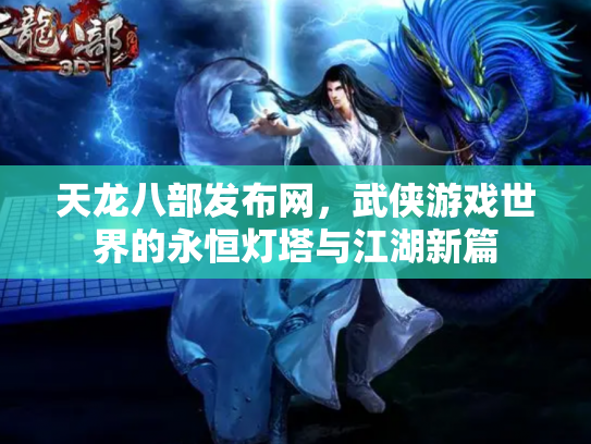 天龙八部发布网，武侠游戏世界的永恒灯塔与江湖新篇
