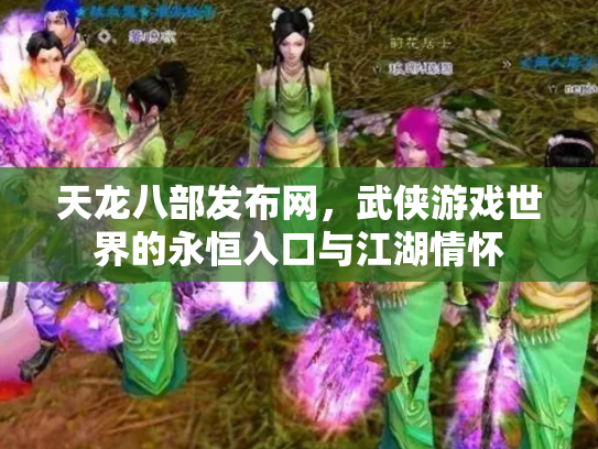 天龙八部发布网，武侠游戏世界的永恒入口与江湖情怀