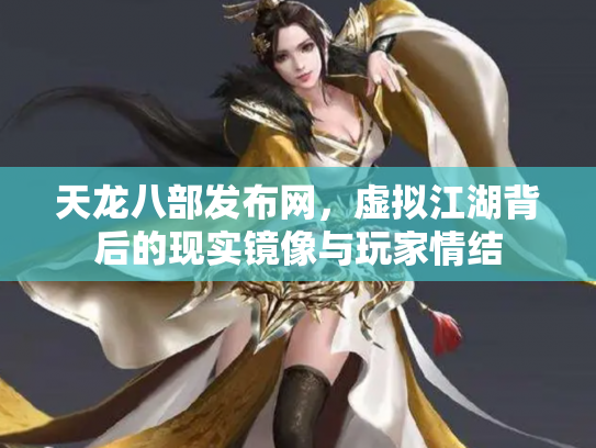 天龙八部发布网，虚拟江湖背后的现实镜像与玩家情结