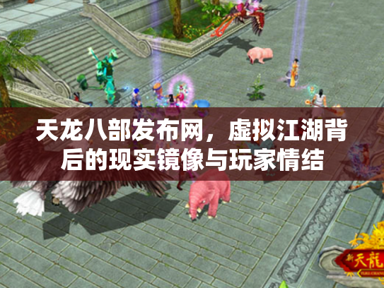 天龙八部发布网，虚拟江湖背后的现实镜像与玩家情结