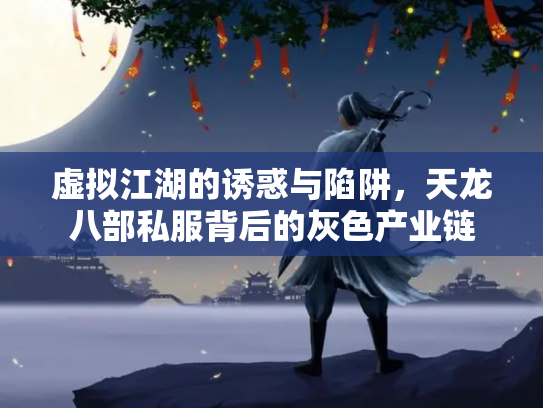 虚拟江湖的诱惑与陷阱，天龙八部私服背后的灰色产业链