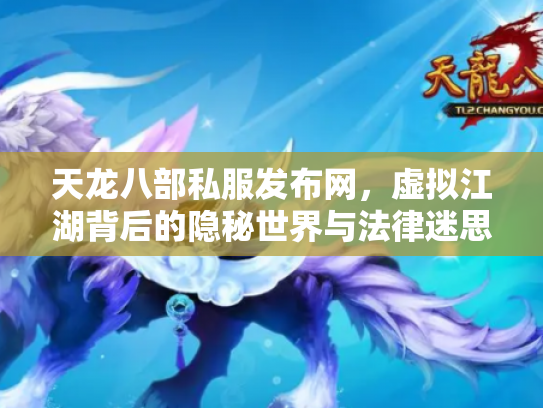 天龙八部私服发布网，虚拟江湖背后的隐秘世界与法律迷思